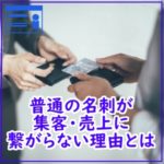 普通の名刺が集客・売上に繋がらない理由とは