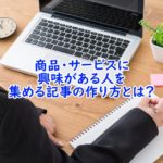 商品・サービスに興味がある人を集める記事の作り方とは?