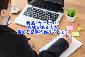 商品・サービスに興味がある人を集める記事の作り方とは？